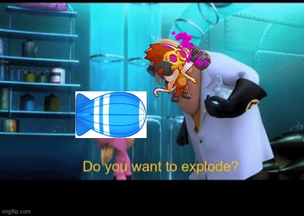 Do you want to explode | image tagged in do you want to explode,btd6 | made w/ Imgflip meme maker