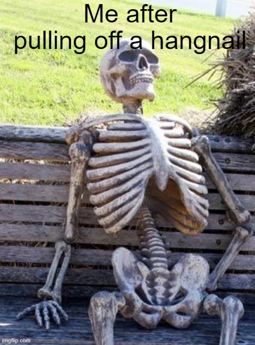 haha funny | Me after pulling off a hangnail | image tagged in memes,waiting skeleton | made w/ Imgflip meme maker