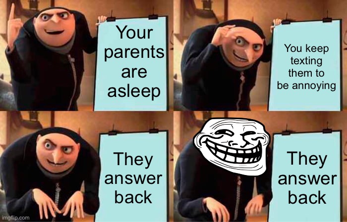 Annoying my parents | Your parents are asleep; You keep texting them to be annoying; They answer back; They answer back | image tagged in memes,gru's plan | made w/ Imgflip meme maker