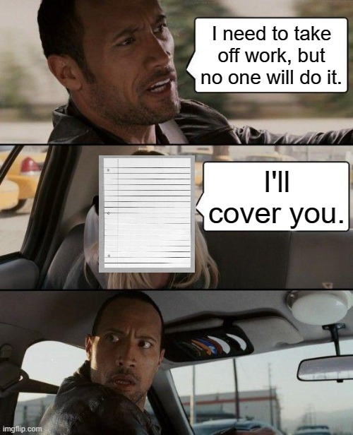 Paper Covers Rock |  I need to take off work, but no one will do it. I'll cover you. | image tagged in memes,the rock driving,rock paper scissors,work,cover,puns | made w/ Imgflip meme maker
