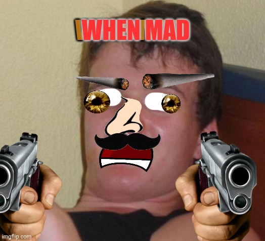 10 Guy | WHEN MAD; WHEN MAD | image tagged in memes,10 guy | made w/ Imgflip meme maker