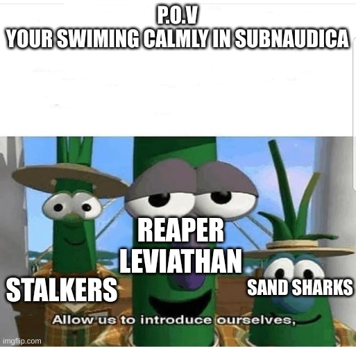 Allow us to introduce ourselves | P.O.V
YOUR SWIMING CALMLY IN SUBNAUDICA; REAPER LEVIATHAN; SAND SHARKS; STALKERS | image tagged in allow us to introduce ourselves | made w/ Imgflip meme maker