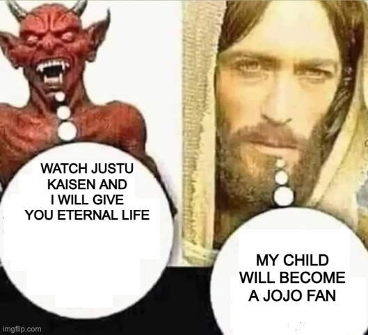 My child will | WATCH JUSTU KAISEN AND I WILL GIVE YOU ETERNAL LIFE; MY CHILD WILL BECOME A JOJO FAN | image tagged in my child will | made w/ Imgflip meme maker