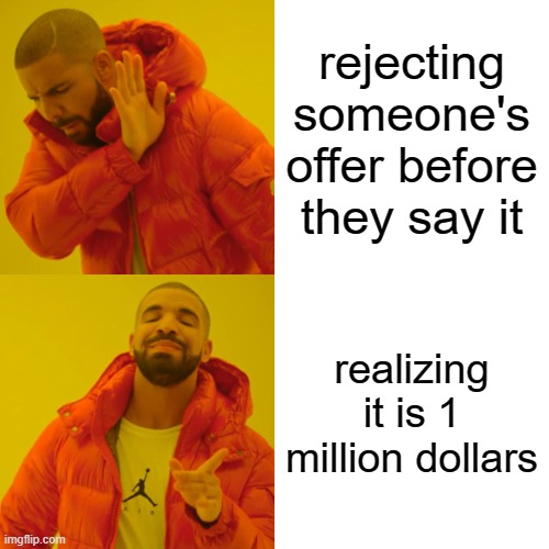 Drake Hotline Bling Meme | rejecting someone's offer before they say it; realizing it is 1 million dollars | image tagged in memes,drake hotline bling | made w/ Imgflip meme maker