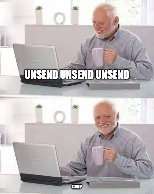 Nothing to see here | UNSEND UNSEND UNSEND; CRAP | image tagged in memes,hide the pain harold | made w/ Imgflip meme maker