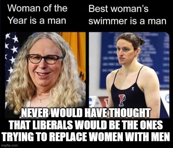 Where are the feminists at? Why  are they so quiet? |  NEVER WOULD HAVE THOUGHT THAT LIBERALS WOULD BE THE ONES TRYING TO REPLACE WOMEN WITH MEN | image tagged in stupid liberals,political meme,politics lol,funny memes,sad | made w/ Imgflip meme maker