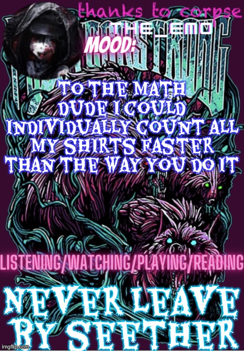 The razor blade ninja | To the math dude I could individually count all my shirts faster than the way you do it; Never leave by seether | image tagged in the razor blade ninja | made w/ Imgflip meme maker