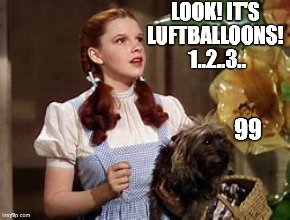Another dumb Toto meme | LOOK! IT'S LUFTBALLOONS!  1..2..3.. 99 | image tagged in wizard of oz,nena | made w/ Imgflip meme maker