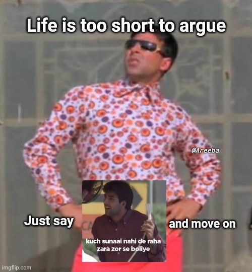 Don't argue |  Life is too short to argue; @Areeba; and move on; Just say | image tagged in bollywood,memes | made w/ Imgflip meme maker