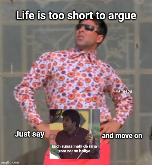 Don't argue | Life is too short to argue; @Areeba; and move on; Just say | image tagged in bollywood,memes | made w/ Imgflip meme maker