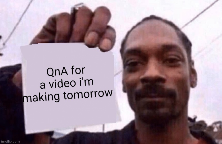 leave your questions and i'll answer it in a vid tomorrow. | QnA for a video i'm making tomorrow | image tagged in snoop holding a paper | made w/ Imgflip meme maker