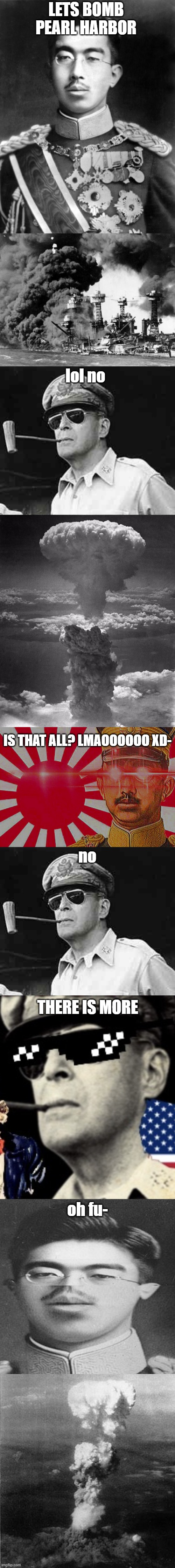 WW2 but its only USA and Japan | LETS BOMB PEARL HARBOR; lol no; IS THAT ALL? LMAOOOOOO XD-; no; THERE IS MORE; oh fu- | image tagged in hirohito,pearl harbor,macarthur,hiroshima,war crimes,you just got macarthur d | made w/ Imgflip meme maker