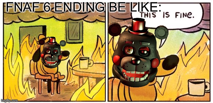 FNAF Pizzeria Simulator Ending | FNAF 6 ENDING BE LIKE: | image tagged in memes,this is fine | made w/ Imgflip meme maker