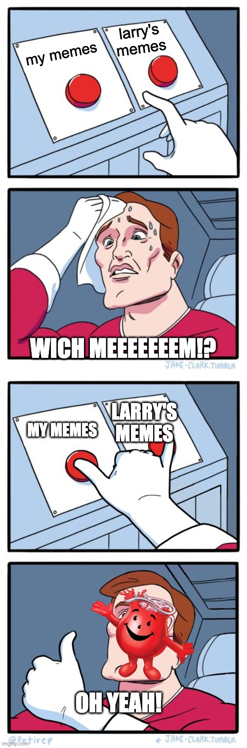 larry's memes; my memes; WICH MEEEEEEEM!? LARRY'S MEMES; MY MEMES; OH YEAH! | image tagged in memes,two buttons,both buttons pressed | made w/ Imgflip meme maker