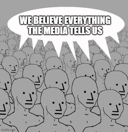 WE BELIEVE EVERYTHING
THE MEDIA TELLS US | made w/ Imgflip meme maker