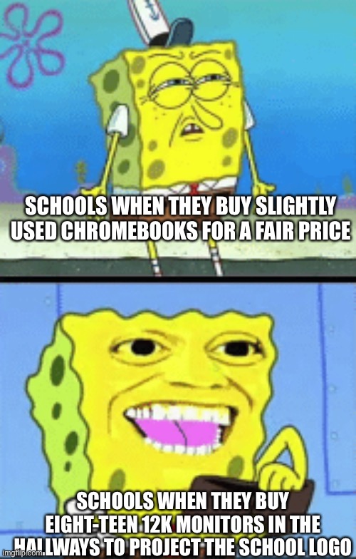 School Budget | SCHOOLS WHEN THEY BUY SLIGHTLY USED CHROMEBOOKS FOR A FAIR PRICE; SCHOOLS WHEN THEY BUY EIGHT-TEEN 12K MONITORS IN THE HALLWAYS TO PROJECT THE SCHOOL LOGO | image tagged in spongebob money,school | made w/ Imgflip meme maker