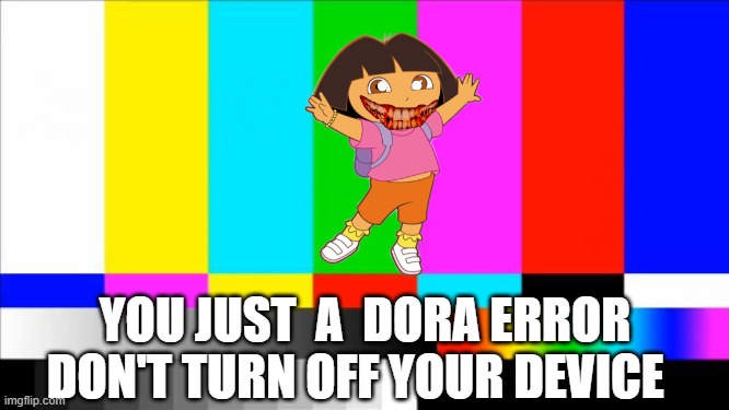 Dora error | YOU JUST  A  DORA ERROR DON'T TURN OFF YOUR DEVICE | image tagged in tv test card color | made w/ Imgflip meme maker