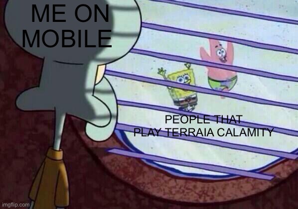 Squidward window | ME ON MOBILE; PEOPLE THAT PLAY TERRAIA CALAMITY | image tagged in squidward window,terraria | made w/ Imgflip meme maker
