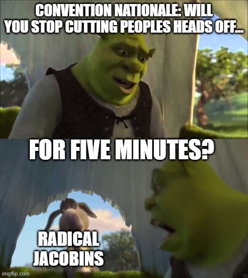 Cutting off Heads | CONVENTION NATIONALE: WILL YOU STOP CUTTING PEOPLES HEADS OFF... FOR FIVE MINUTES? RADICAL JACOBINS | image tagged in shrek five minutes,french revolution,history memes,guillotine | made w/ Imgflip meme maker