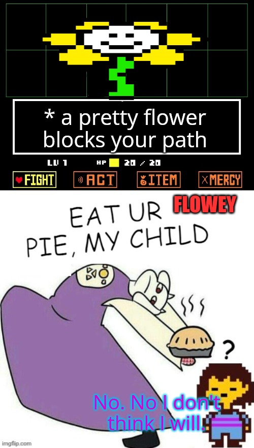 Don't eat it! | * a pretty flower blocks your path FLOWEY No. No I don't think I will. | image tagged in toriel makes pies,undertale - toriel,pie,flowey | made w/ Imgflip meme maker