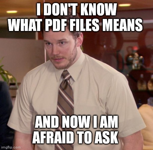 Afraid To Ask Andy Meme | I DON'T KNOW WHAT PDF FILES MEANS; AND NOW I AM AFRAID TO ASK | image tagged in memes,afraid to ask andy | made w/ Imgflip meme maker