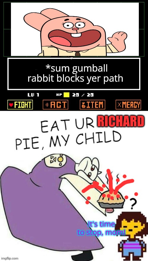 Toriel Makes Pies | *sum gumball rabbit blocks yer path RICHARD It's time to stop, mom! | image tagged in toriel makes pies | made w/ Imgflip meme maker