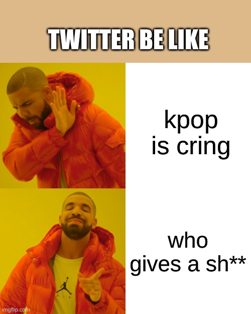 Drake Hotline Bling Meme | kpop is cring who gives a sh** TWITTER BE LIKE | image tagged in memes,drake hotline bling | made w/ Imgflip meme maker