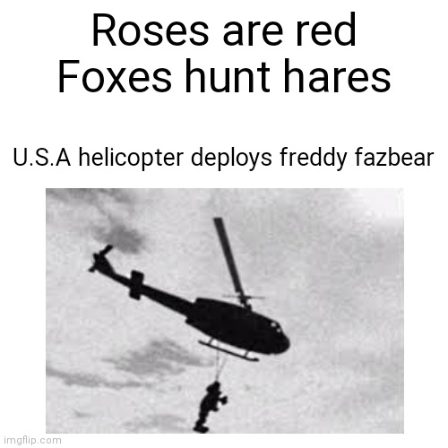 Deploying freddy fazbear meme to enjoy |  Roses are red
Foxes hunt hares; U.S.A helicopter deploys freddy fazbear | image tagged in meme,fnaf,poem,usa helicopter deploying freddy fazbear | made w/ Imgflip meme maker