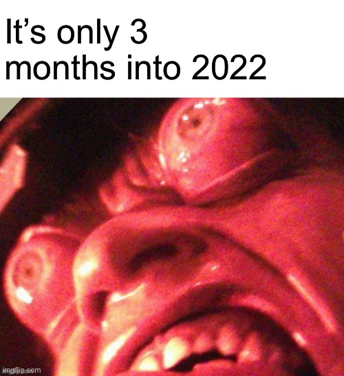 Anger surged through their veins | It’s only 3 months into 2022 | image tagged in unsettled ahnold,memes,anger | made w/ Imgflip meme maker