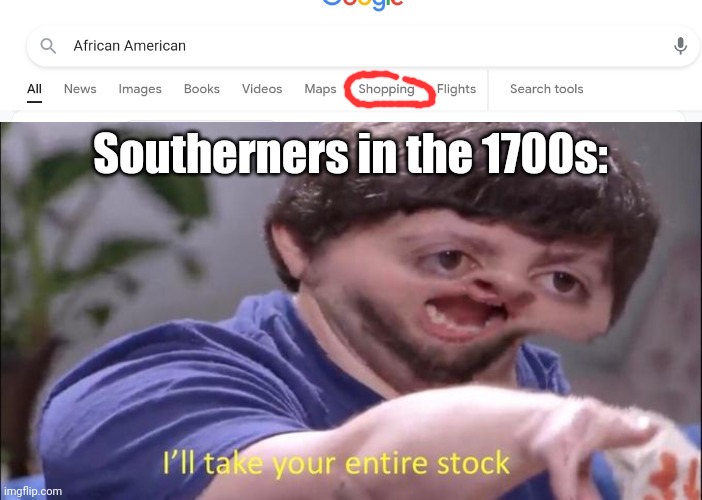 Slavery in a Nutshell |  Southerners in the 1700s: | image tagged in i'll take your entire stock,history memes | made w/ Imgflip meme maker