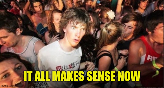 Sudden Realisation Studenr | IT ALL MAKES SENSE NOW | image tagged in sudden realisation studenr | made w/ Imgflip meme maker