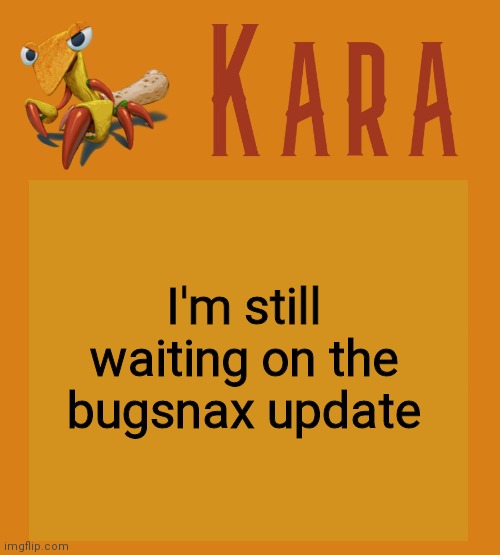 Kara Picantis Temp | I'm still waiting on the bugsnax update | image tagged in kara picantis temp | made w/ Imgflip meme maker