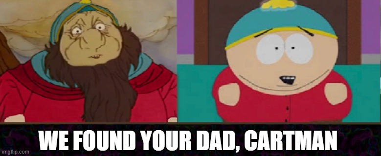 cartman is actually a half-dwarf!? (big boned, loves money, hates poverty, very greedy, etc) his mom sure got around... (like me |  WE FOUND YOUR DAD, CARTMAN | image tagged in cartmans dad and cartman,eric cartman,south park,the hobbit,dwarves,lord of the rings | made w/ Imgflip meme maker