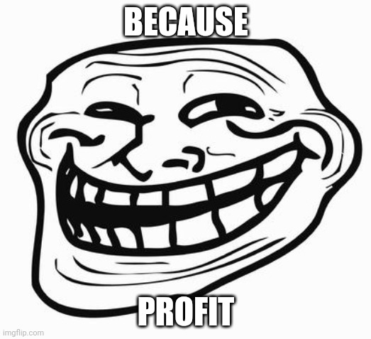 Trollface | BECAUSE PROFIT | image tagged in trollface | made w/ Imgflip meme maker