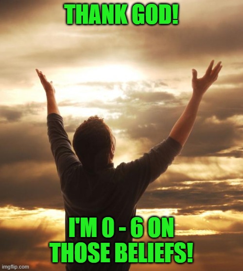 God Bless | THANK GOD! I'M 0 - 6 ON THOSE BELIEFS! | image tagged in god bless | made w/ Imgflip meme maker