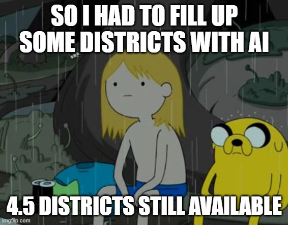 please | SO I HAD TO FILL UP SOME DISTRICTS WITH AI; 4.5 DISTRICTS STILL AVAILABLE | image tagged in life sucks | made w/ Imgflip meme maker