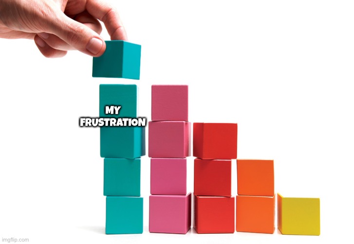 Building blocks  | MY FRUSTRATION | image tagged in building blocks | made w/ Imgflip meme maker