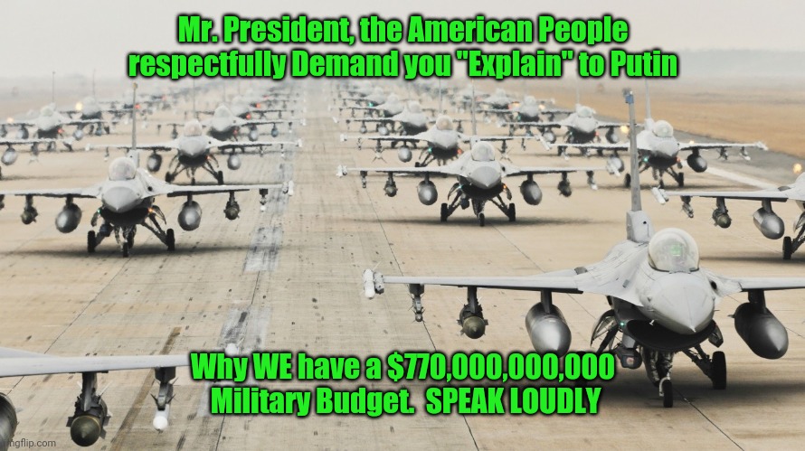 US Military | Mr. President, the American People respectfully Demand you "Explain" to Putin; Why WE have a $770,000,000,000
 Military Budget.  SPEAK LOUDLY | image tagged in us military | made w/ Imgflip meme maker