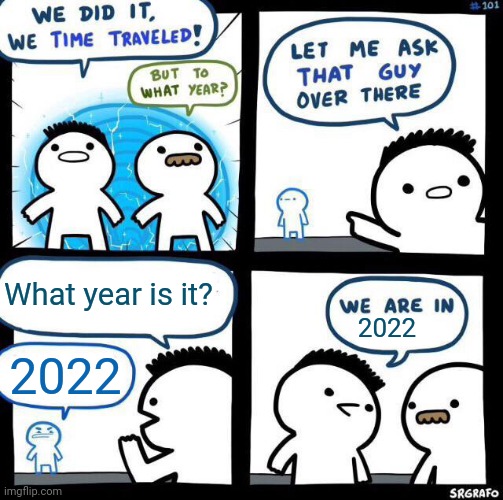 It's 2022 | What year is it? 2022; 2022 | image tagged in we did it we time traveled,memes,anti meme,funny | made w/ Imgflip meme maker