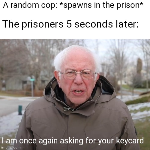I am once again asking for your keycard | A random cop: *spawns in the prison*; The prisoners 5 seconds later:; I am once again asking for your keycard | image tagged in bernie sanders once again asking,jailbreak roblox,gaming,memes | made w/ Imgflip meme maker