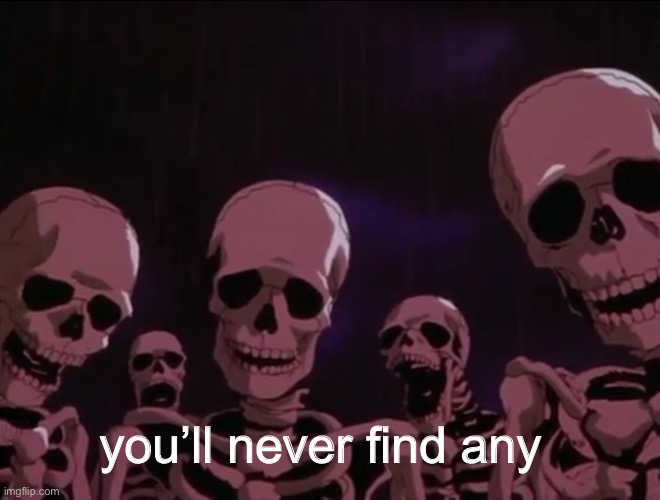 Hater skeletons | you’ll never find any | image tagged in hater skeletons | made w/ Imgflip meme maker