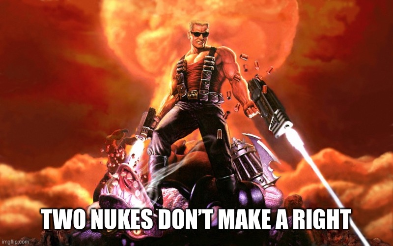 Duke Nukem | TWO NUKES DON’T MAKE A RIGHT | image tagged in duke nukem | made w/ Imgflip meme maker