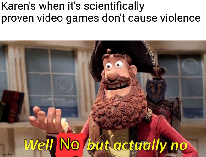 Karens | Karen's when it's scientifically proven video games don't cause violence; No | image tagged in memes,well yes but actually no | made w/ Imgflip meme maker