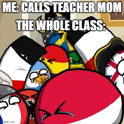lol | THE WHOLE CLASS:; ME: CALLS TEACHER MOM | image tagged in laughing countryballs | made w/ Imgflip meme maker