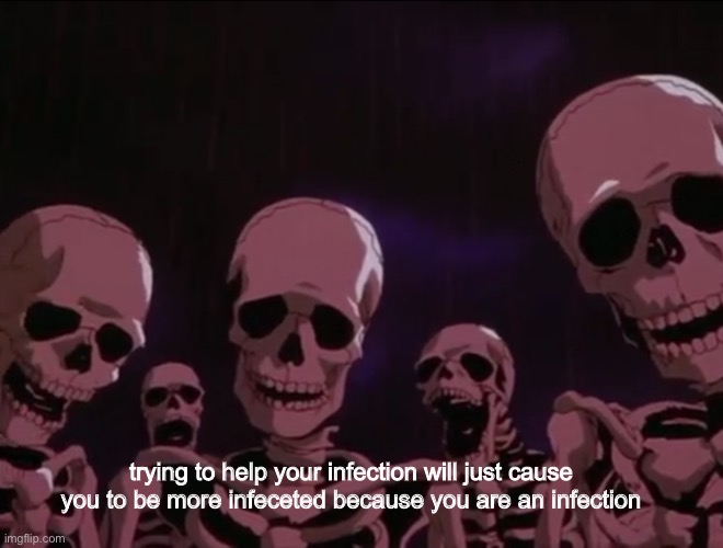 Hater skeletons | trying to help your infection will just cause you to be more infeceted because you are an infection | image tagged in hater skeletons | made w/ Imgflip meme maker