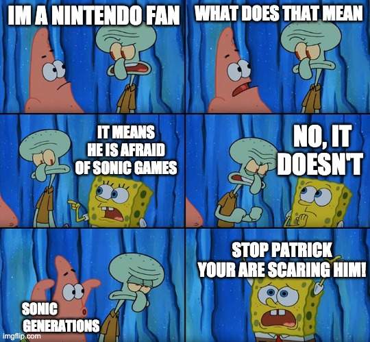 Stop it, Patrick! You're Scaring Him! | IM A NINTENDO FAN; WHAT DOES THAT MEAN; NO, IT DOESN'T; IT MEANS HE IS AFRAID OF SONIC GAMES; STOP PATRICK YOUR ARE SCARING HIM! SONIC                  GENERATIONS | image tagged in stop it patrick you're scaring him | made w/ Imgflip meme maker