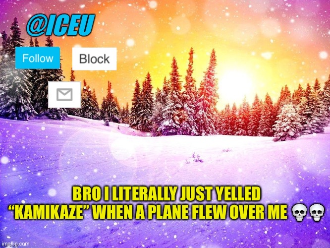 Why am I like this | BRO I LITERALLY JUST YELLED “KAMIKAZE” WHEN A PLANE FLEW OVER ME 💀💀 | image tagged in iceu template | made w/ Imgflip meme maker
