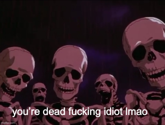 Hater skeletons | you’re dead fucking idiot lmao | image tagged in hater skeletons | made w/ Imgflip meme maker