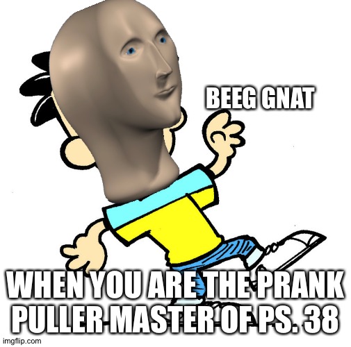 big nate says..... | BEEG GNAT; WHEN YOU ARE THE PRANK PULLER MASTER OF PS. 38 | image tagged in big nate says,meme man,memes | made w/ Imgflip meme maker
