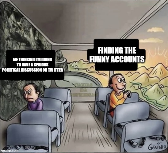 twitter |  FINDING THE FUNNY ACCOUNTS; ME THINKING I'M GOING TO HAVE A SERIOUS POLIITICAL DISCUSSION ON TWITTER | image tagged in two guys on a bus | made w/ Imgflip meme maker